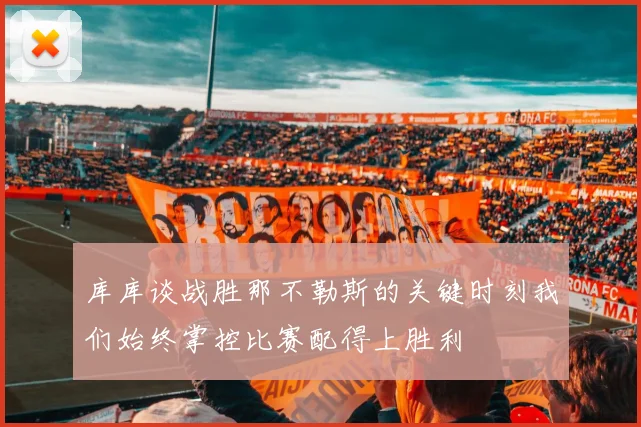 库库谈战胜那不勒斯的关键时刻我们始终掌控比赛配得上胜利