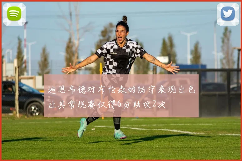 迪恩韦德对布伦森的防守表现出色让其常规赛仅得6分助攻2次