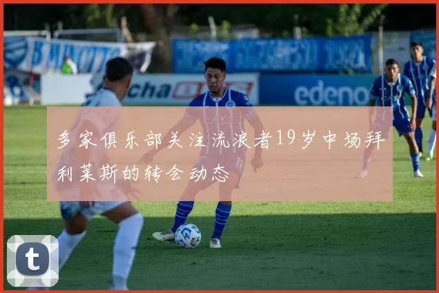 多家俱乐部关注流浪者19岁中场拜利莱斯的转会动态