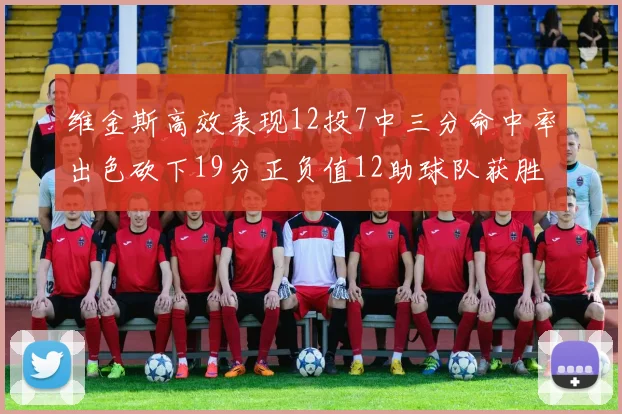 维金斯高效表现12投7中三分命中率出色砍下19分正负值12助球队获胜