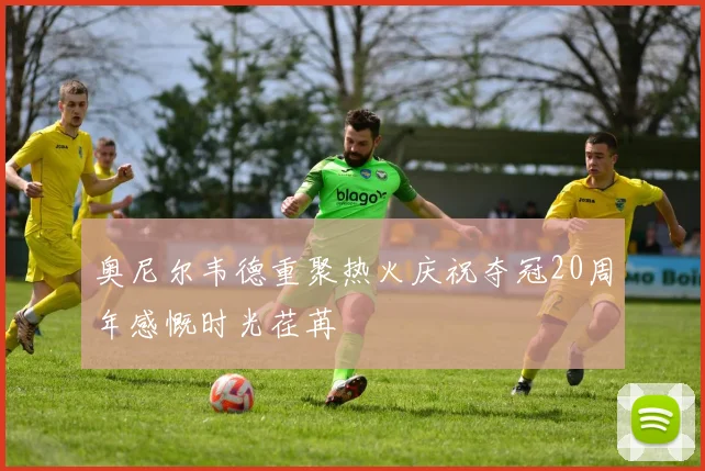 奥尼尔韦德重聚热火庆祝夺冠20周年感慨时光荏苒