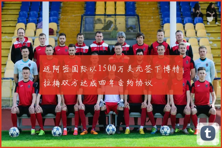 迈阿密国际以1500万美元签下博特拉梅双方达成四年合约协议