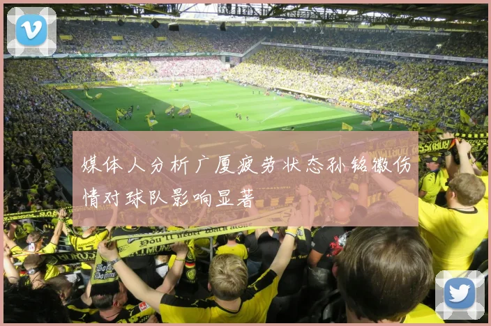 媒体人分析广厦疲劳状态孙铭徽伤情对球队影响显著