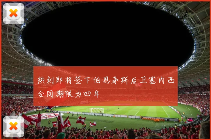 热刺即将签下伯恩茅斯后卫塞内西合同期限为四年