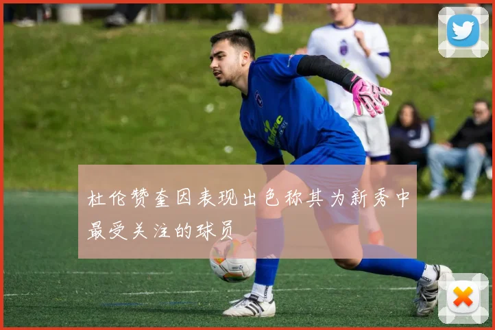 杜伦赞奎因表现出色称其为新秀中最受关注的球员